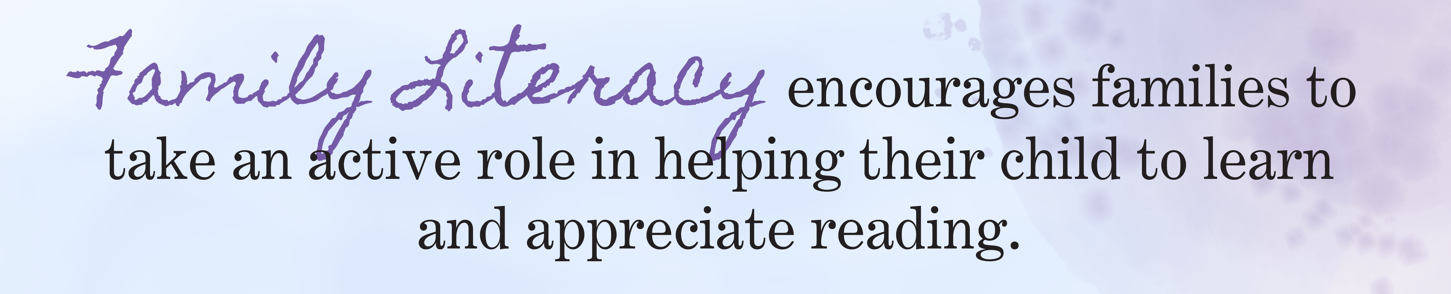 Quote: Family Literacy encourages families to take an active role in helping their child to learn and appreciate reading.